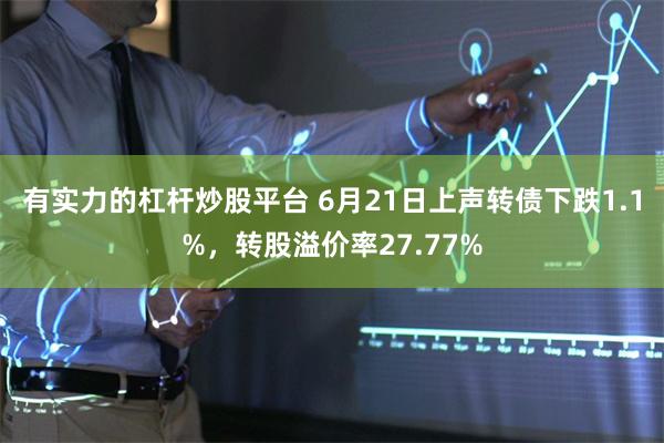 有实力的杠杆炒股平台 6月21日上声转债下跌1.1%，转股溢价率27.77%