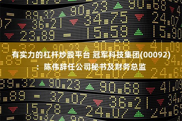 有实力的杠杆炒股平台 冠军科技集团(00092)：陈伟辞任公司秘书及财务总监