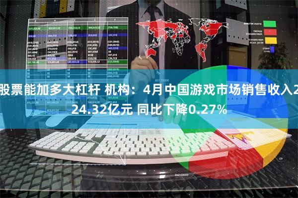 股票能加多大杠杆 机构：4月中国游戏市场销售收入224.