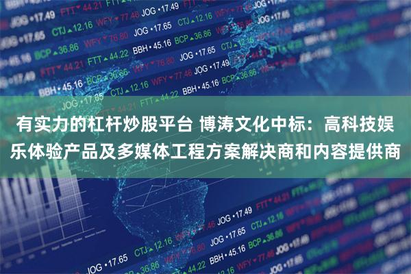 有实力的杠杆炒股平台 博涛文化中标：高科技娱乐体验产品及多媒体工程方案解决商和内容提供商