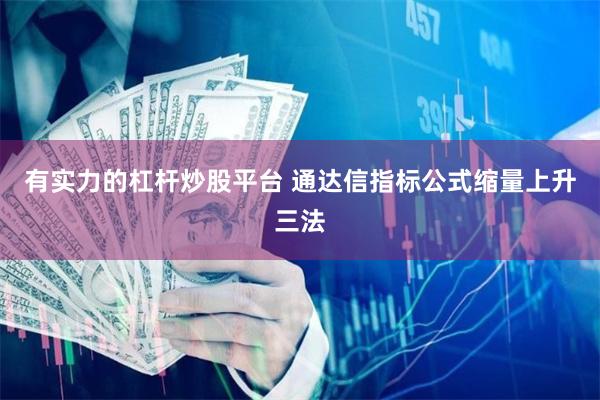 有实力的杠杆炒股平台 通达信指标公式缩量上升三法