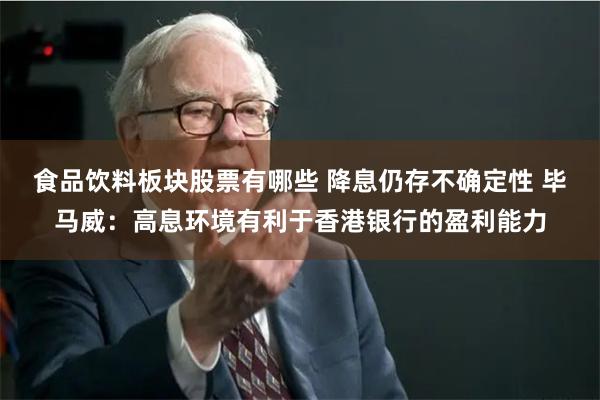 食品饮料板块股票有哪些 降息仍存不确定性 毕马威：高息环