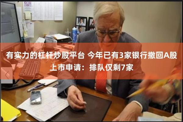 有实力的杠杆炒股平台 今年已有3家银行撤回A股上市申请：排队仅剩7家