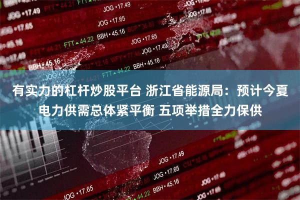 有实力的杠杆炒股平台 浙江省能源局：预计今夏电力供需总体