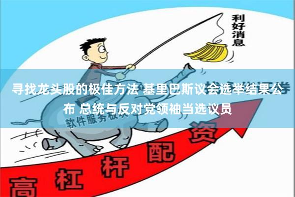 寻找龙头股的极佳方法 基里巴斯议会选举结果公布 总统与反对党领袖当选议员