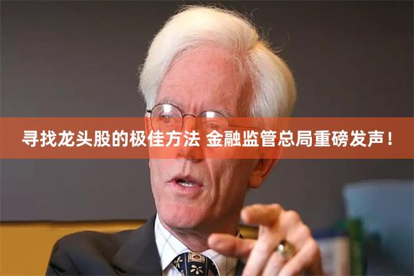 寻找龙头股的极佳方法 金融监管总局重磅发声！