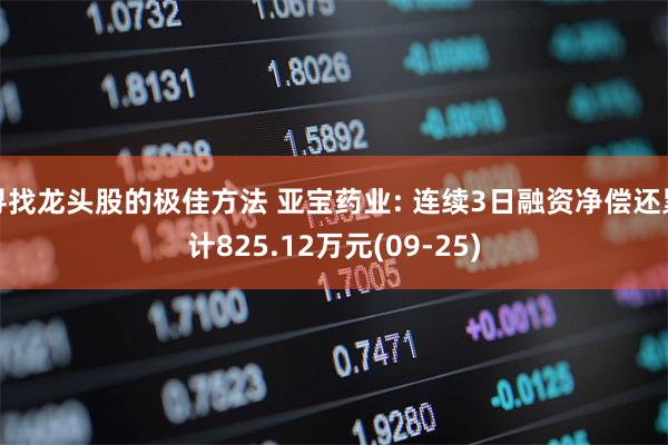寻找龙头股的极佳方法 亚宝药业: 连续3日融资净偿还累计