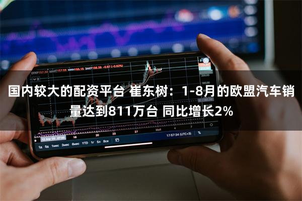 国内较大的配资平台 崔东树：1-8月的欧盟汽车销量达到811万台 同比增长2%