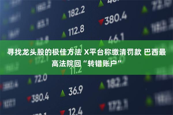 寻找龙头股的极佳方法 X平台称缴清罚款 巴西最高法院回“转错账户”