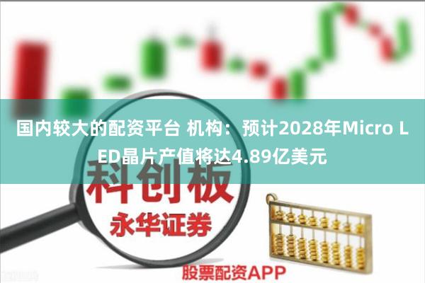 国内较大的配资平台 机构：预计2028年Micro LED晶片产值将达4.89亿美元