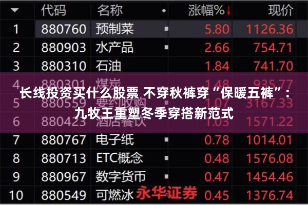 长线投资买什么股票 不穿秋裤穿“保暖五裤”：九牧王重塑冬季穿
