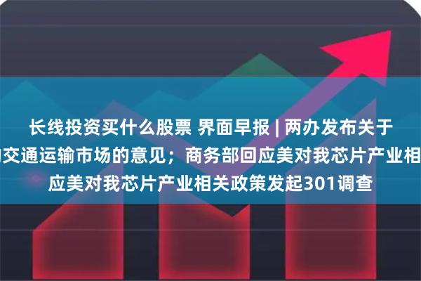 长线投资买什么股票 界面早报 | 两办发布关于加快建设统
