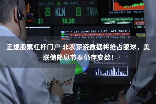正规股票杠杆门户 非农薪资数据将抢占眼球，美联储降息节奏仍存