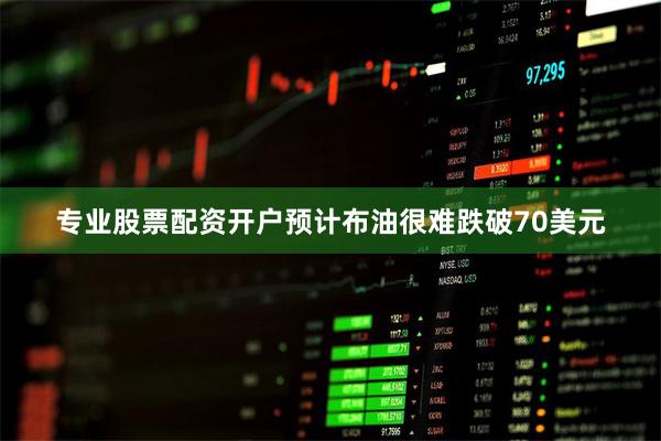 专业股票配资开户预计布油很难跌破70美元