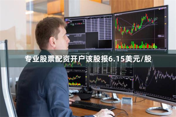 专业股票配资开户该股报6.15美元/股