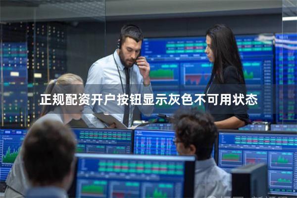 正规配资开户按钮显示灰色不可用状态