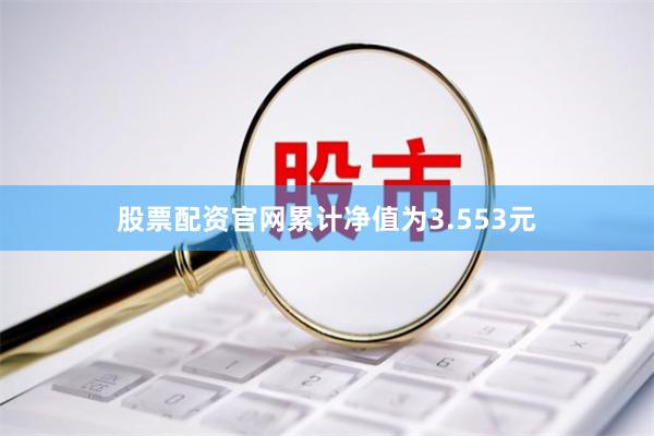 股票配资官网累计净值为3.553元
