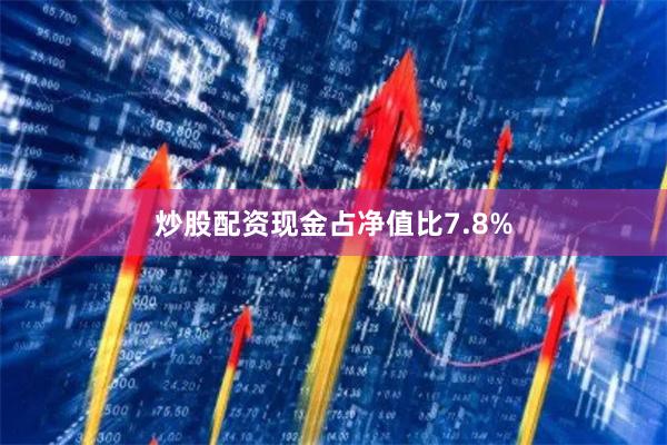 炒股配资现金占净值比7.8%