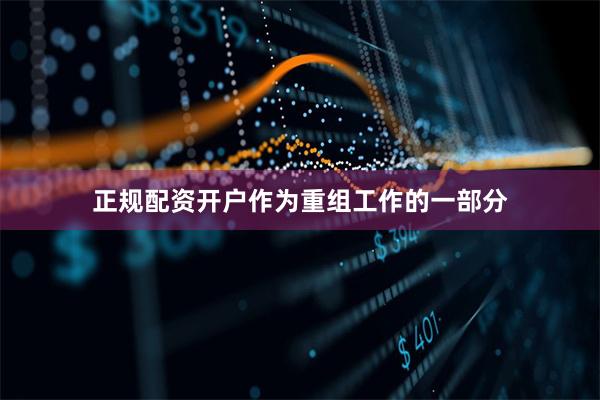 正规配资开户作为重组工作的一部分
