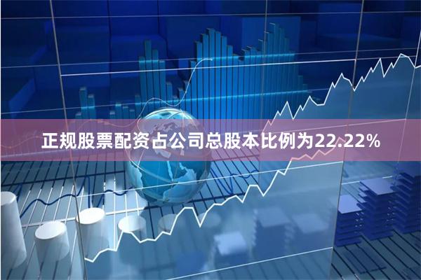 正规股票配资占公司总股本比例为22.22%