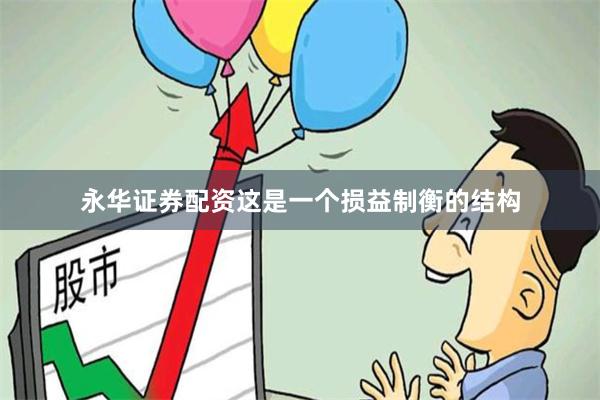 永华证券配资这是一个损益制衡的结构