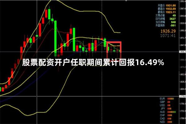 股票配资开户任职期间累计回报16.49%