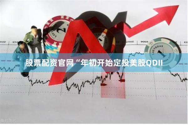股票配资官网　　“年初开始定投美股QDII