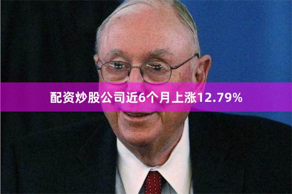 配资炒股公司近6个月上涨12.79%