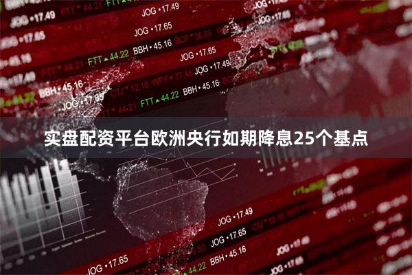实盘配资平台欧洲央行如期降息25个基点