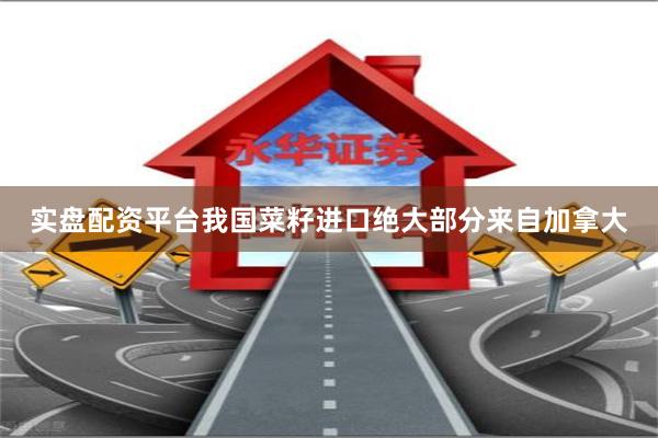 实盘配资平台　　我国菜籽进口绝大部分来自加拿大