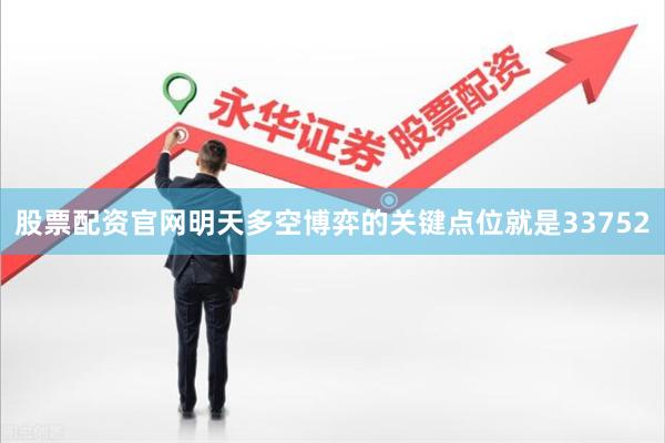 股票配资官网明天多空博弈的关键点位就是33752