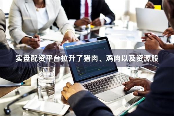 实盘配资平台拉升了猪肉、鸡肉以及资源股