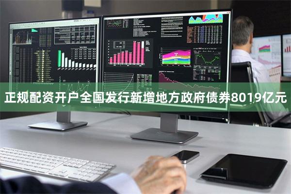 正规配资开户全国发行新增地方政府债券8019亿元