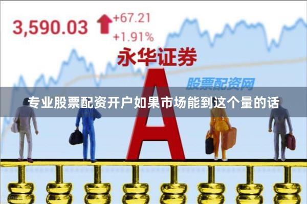 专业股票配资开户如果市场能到这个量的话