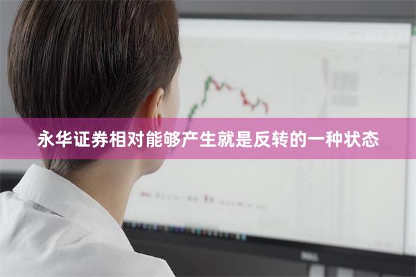 永华证券相对能够产生就是反转的一种状态