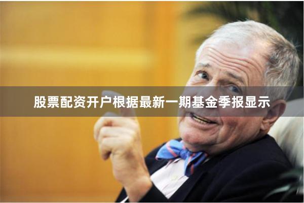 股票配资开户根据最新一期基金季报显示