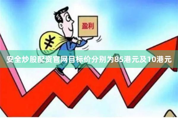 安全炒股配资官网目标价分别为85港元及10港元