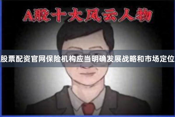 股票配资官网保险机构应当明确发展战略和市场定位