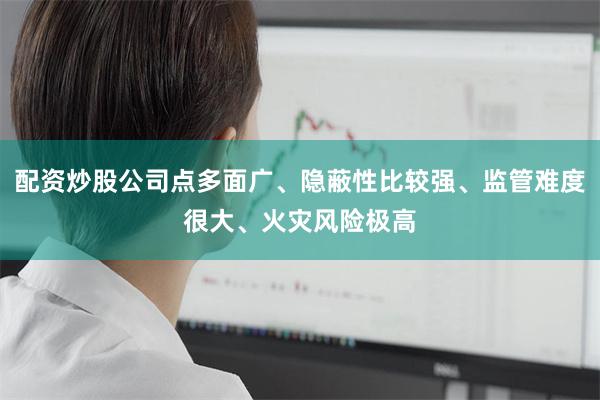配资炒股公司点多面广、隐蔽性比较强、监管难度很大、火灾风险极